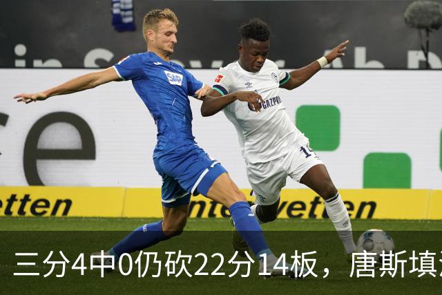 三分4中0仍砍22分14板，唐斯填满数据栏却难救尼克斯