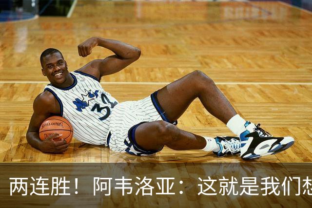 两连胜！阿韦洛亚：这就是我们想要的足球，总体来说我非常开心