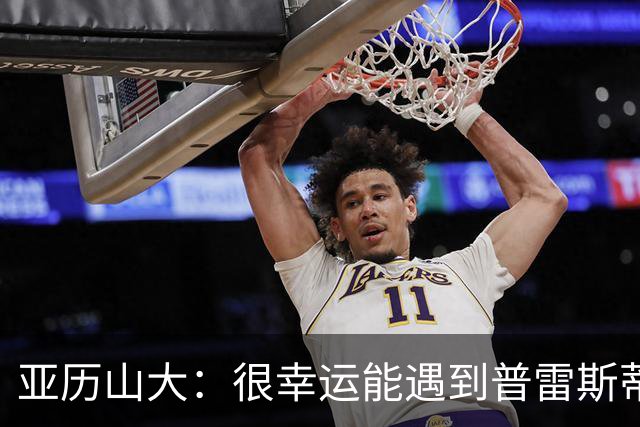 亚历山大：很幸运能遇到普雷斯蒂 我们是并肩作战的伙伴