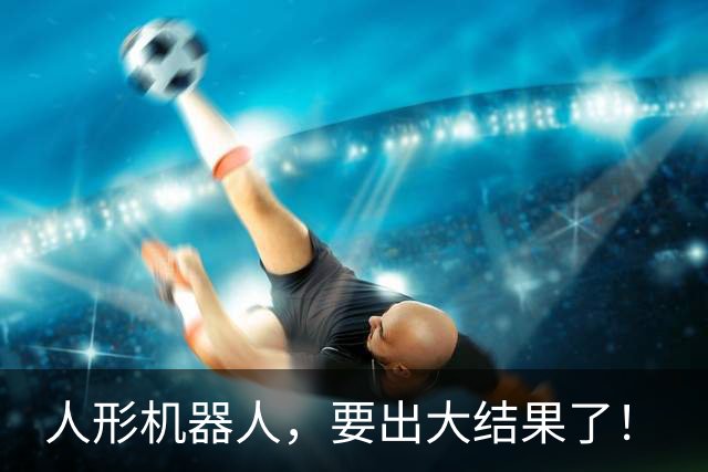 人形机器人，要出大结果了！