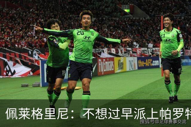 佩莱格里尼：不想过早派上帕罗特；安东尼有机会但运气不佳