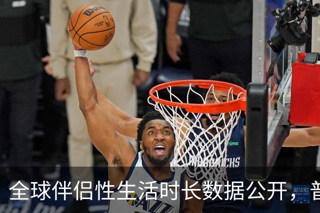 全球伴侣性生活时长数据公开，普遍不超过10分钟就不行了！
