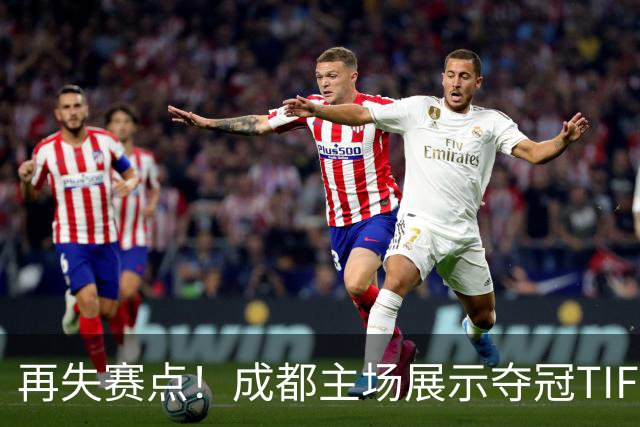 再失赛点！成都主场展示夺冠TIFO 主帅无奈目送对手破门(图)