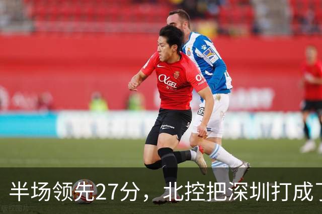 半场领先27分，北控把深圳打成了贺希宁4中0