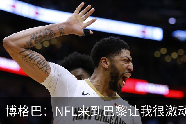 博格巴：NFL来到巴黎让我很激动，如果你稍微懂橄榄球你就会入坑