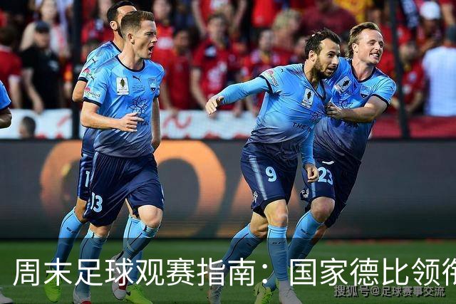 周末足球观赛指南：国家德比领衔，13场焦点战怎么收看