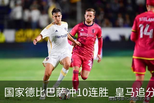 国家德比巴萨冲10连胜 皇马追分 姆巴佩亚马尔对决