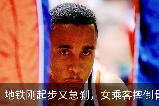 地铁刚起步又急刹，女乘客摔倒骨折休养近3个月，起诉上海地铁运营方索赔8.4万元！法院判地铁方承担40%赔偿责任