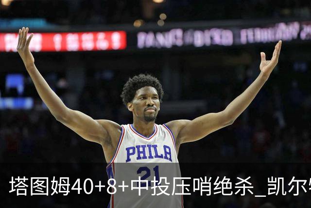 塔图姆40+8+中投压哨绝杀 凯尔特人加时险胜篮网