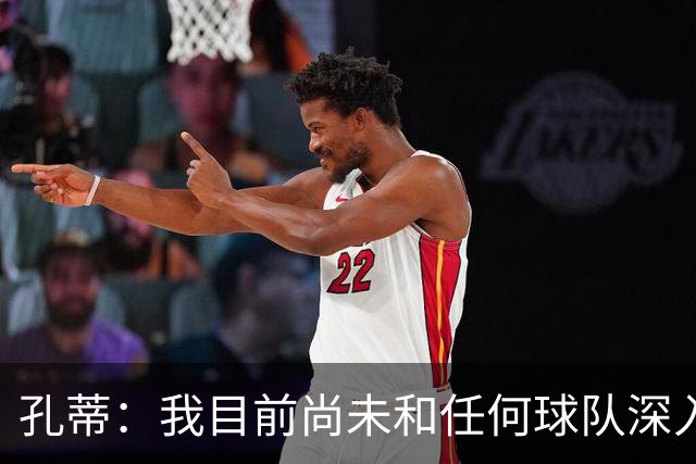 孔蒂：我目前尚未和任何球队深入谈判，关于我要全面掌控球队的传言不实
