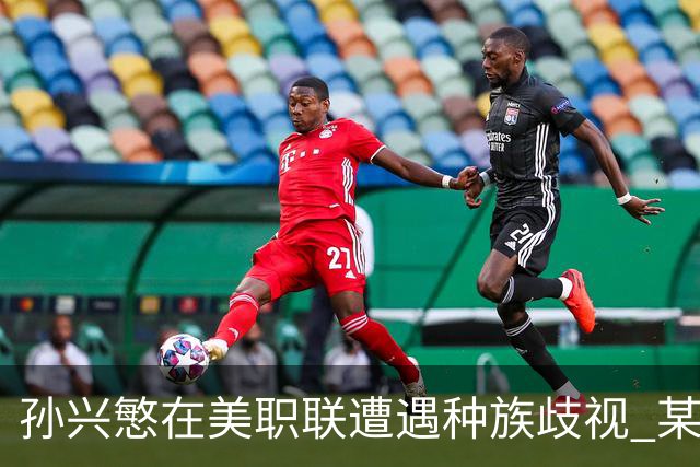 孙兴慜在美职联遭遇种族歧视 某球迷用中文朝他喊“你好”