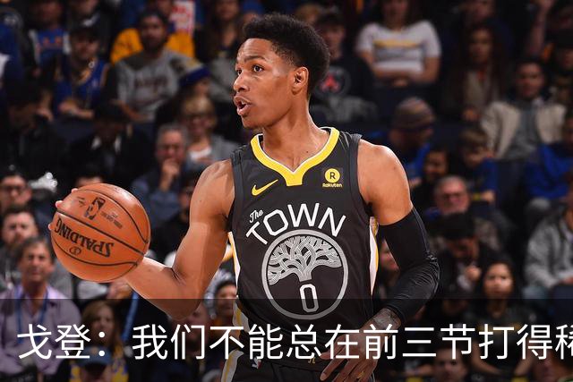 戈登：我们不能总在前三节打得稀烂 争冠球队不会让你轻易翻盘