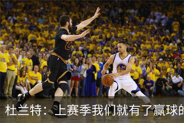 杜兰特：上赛季我们就有了赢球的信念 赢球是这里的文化