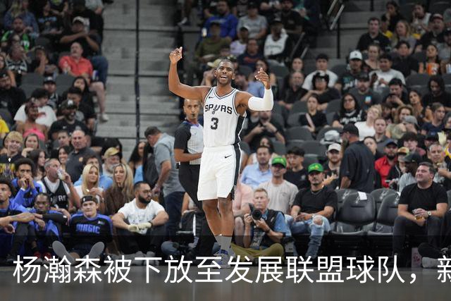 杨瀚森被下放至发展联盟球队，新赛季至今仅登场一次，打满末节12分钟得到5分3篮板
