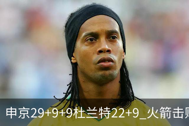 申京29+9+9杜兰特22+9 火箭击败老鹰4连胜