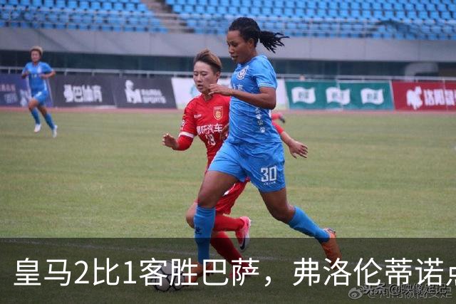 皇马2比1客胜巴萨，弗洛伦蒂诺点名嘉奖四将