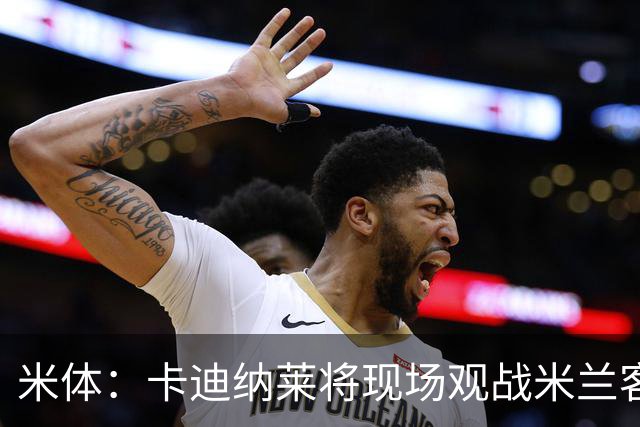 米体：卡迪纳莱将现场观战米兰客战乌迪内斯，并且依然信任阿莫林