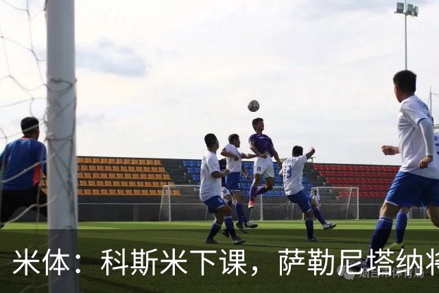 米体：科斯米下课，萨勒尼塔纳将官宣新帅
