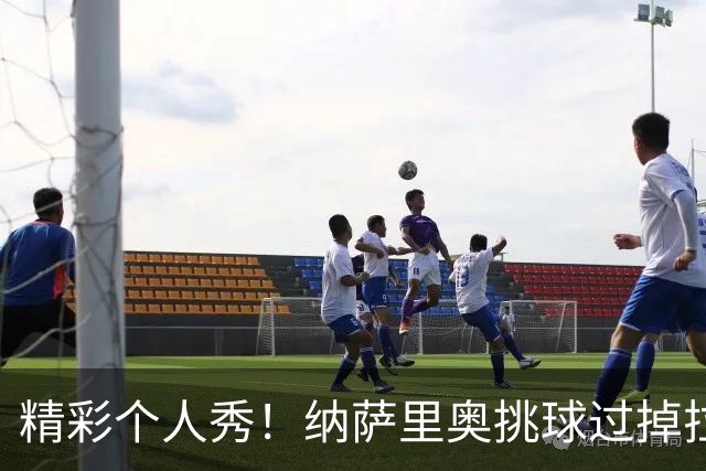 精彩个人秀！纳萨里奥挑球过掉拉莫斯，低射攻破国安球门
