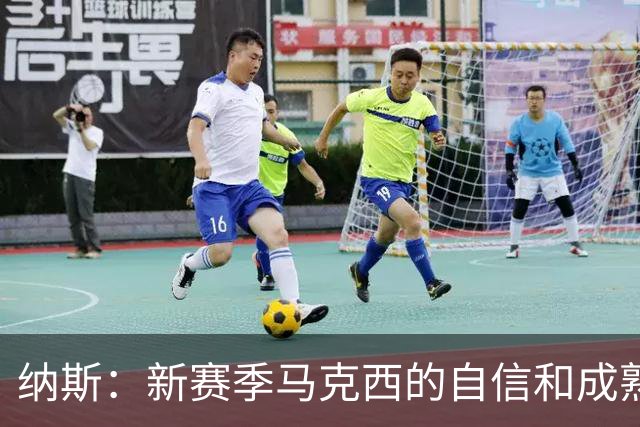 纳斯：新赛季马克西的自信和成熟度都提升了一个层次