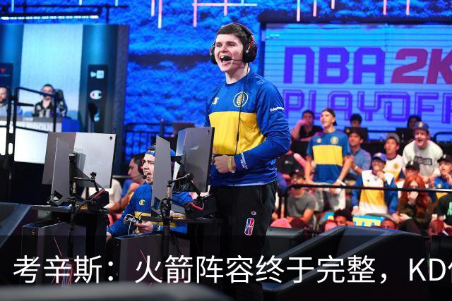 考辛斯：火箭阵容终于完整，KD依然出色亚当斯回归是巨大提升