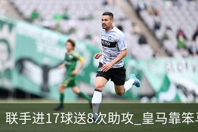 联手进17球送8次助攻 皇马靠笨马和小熊撑起进攻