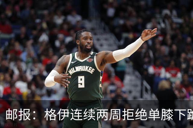 邮报：格伊连续两周拒绝单膝下跪，认为该反种族歧视方式已无意义
