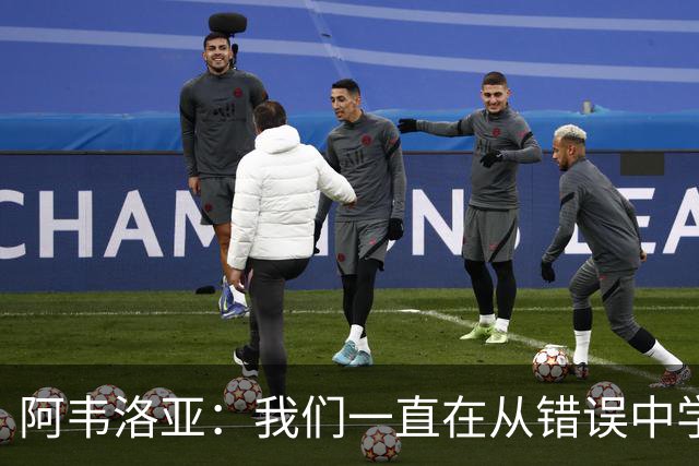 阿韦洛亚：我们一直在从错误中学习，走在正确的轨道上
