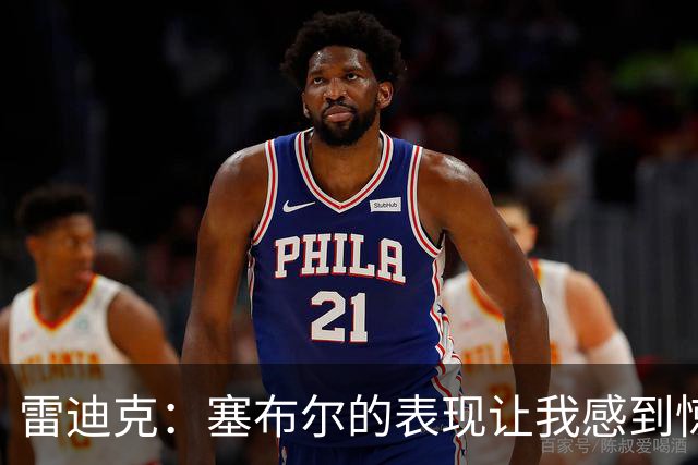 雷迪克：塞布尔的表现让我感到惊喜，他在场是很大提升