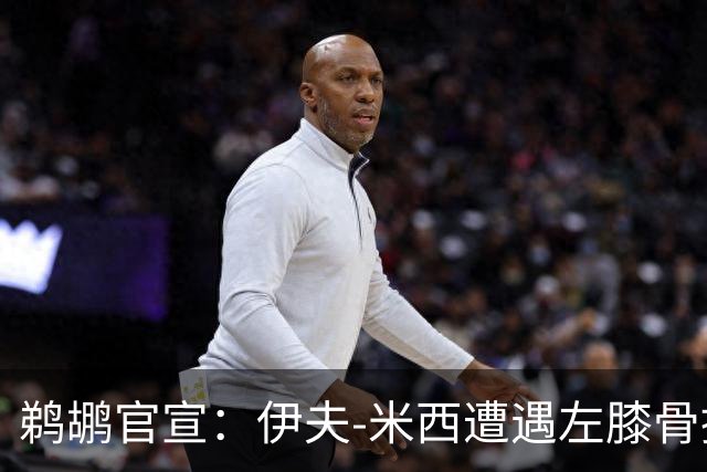 鹈鹕官宣：伊夫-米西遭遇左膝骨挫伤 归期未定