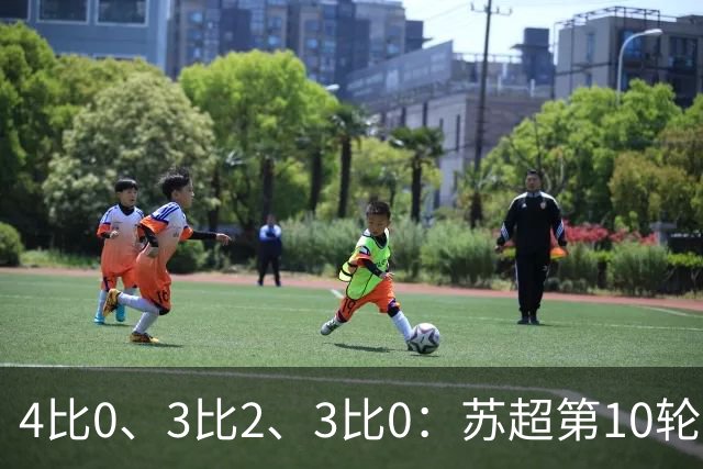 4比0、3比2、3比0：苏超第10轮三场大比分夜