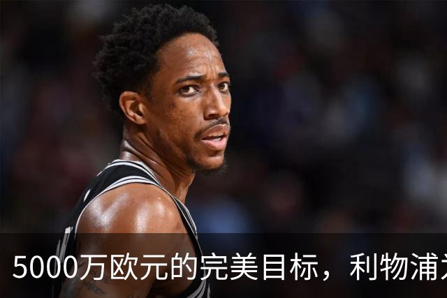 5000万欧元的完美目标，利物浦为何被曝缺席争夺