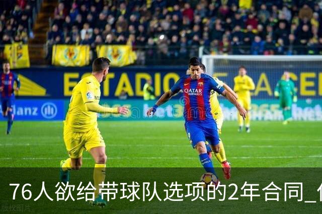 76人欲给带球队选项的2年合同 但哈登不感兴趣