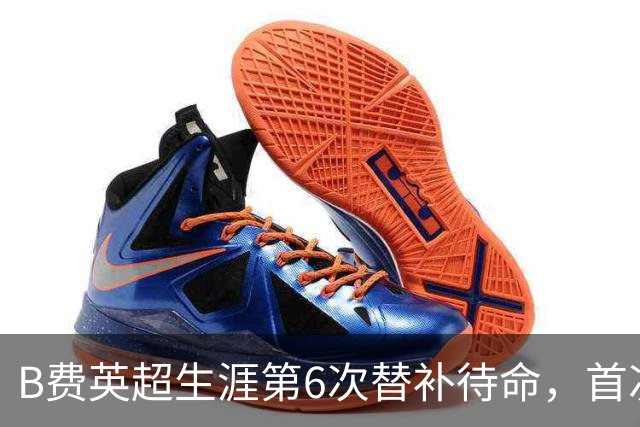 B费英超生涯第6次替补待命，首次在卡里克手下未首发